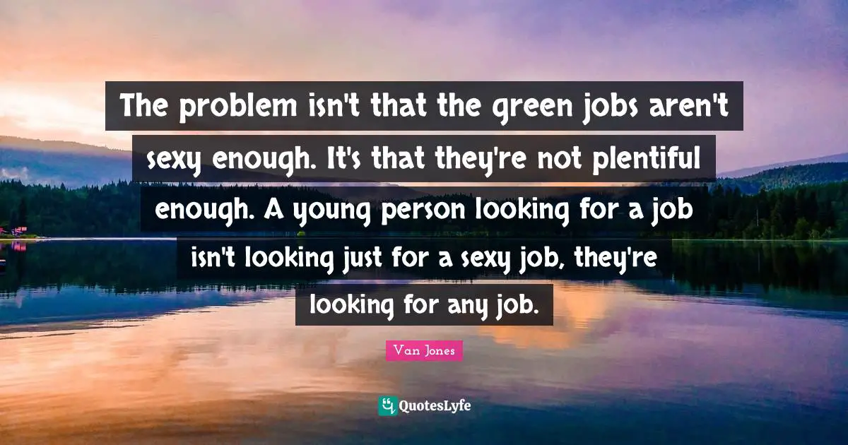 The problem isn't that the green jobs aren't sexy enough. It's that they're not plentiful enough. A young person looking for a job isn't looking just for a sexy job, they're looking for any job.