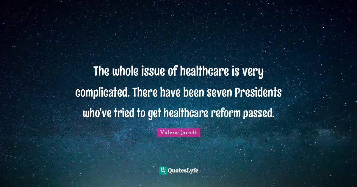 The whole issue of healthcare is very complicated. There have been seven Presidents who've tried to get healthcare reform passed.