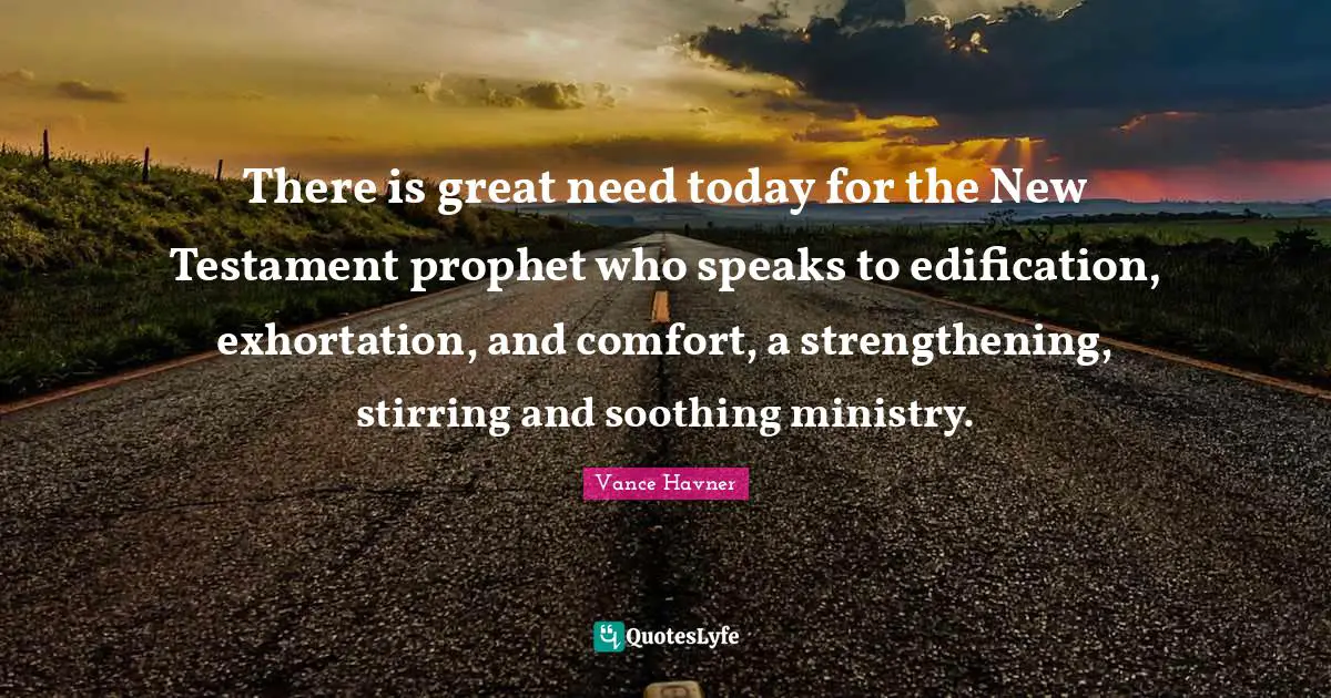 There is great need today for the New Testament prophet who speaks to edification, exhortation, and comfort, a strengthening, stirring and soothing ministry.