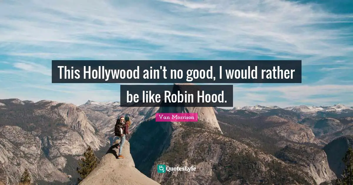 This Hollywood ain't no good, I would rather be like Robin Hood.