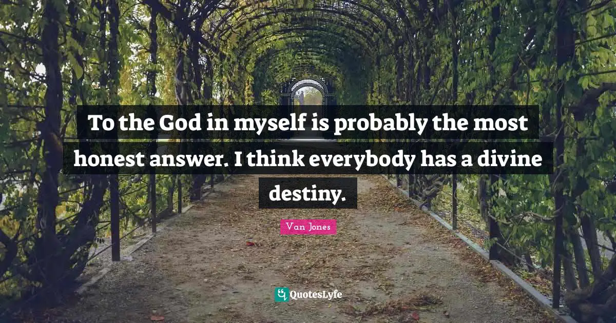 To the God in myself is probably the most honest answer. I think everybody has a divine destiny.