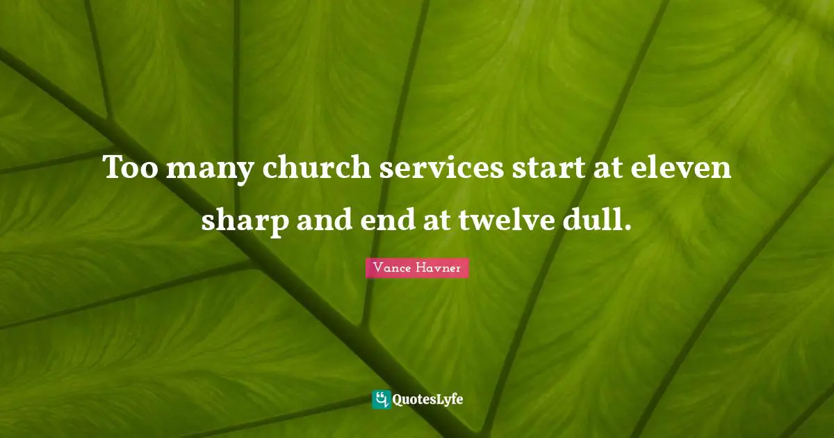Too many church services start at eleven sharp and end at twelve dull.