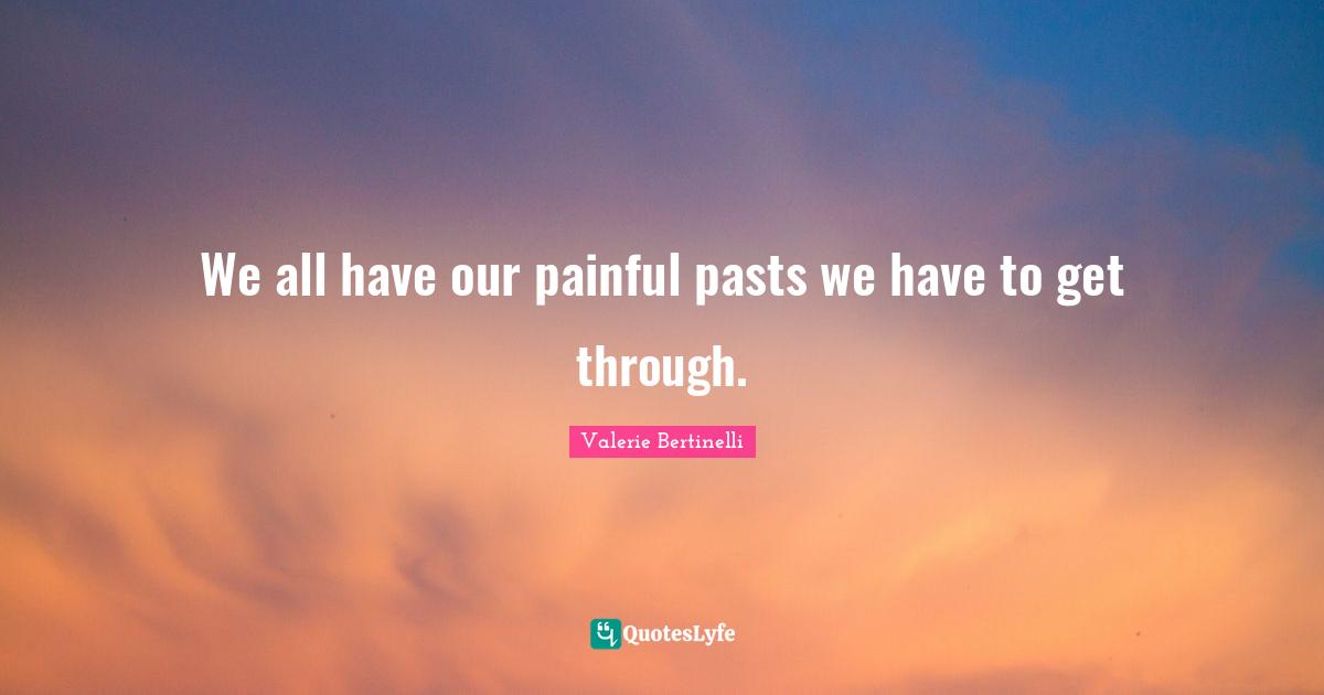 We all have our painful pasts we have to get through.