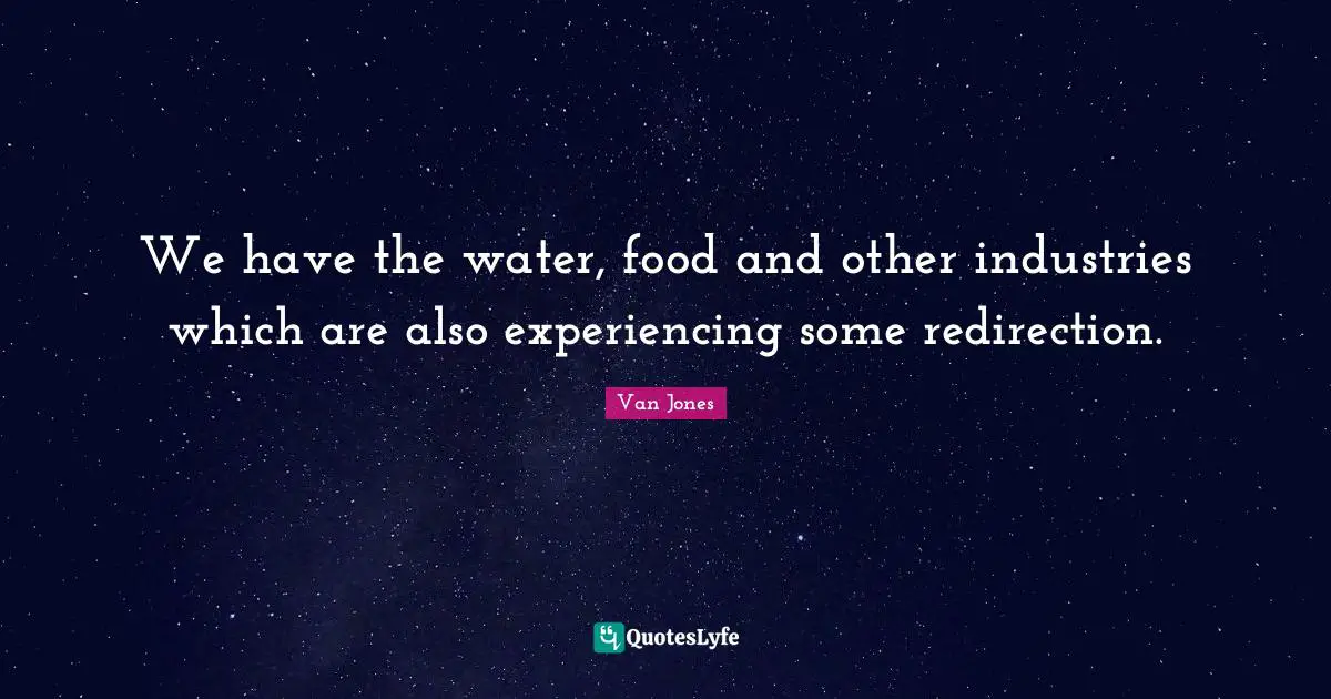Redirection Quotes: "We have the water, food and other industries which are also experiencing some redirection."