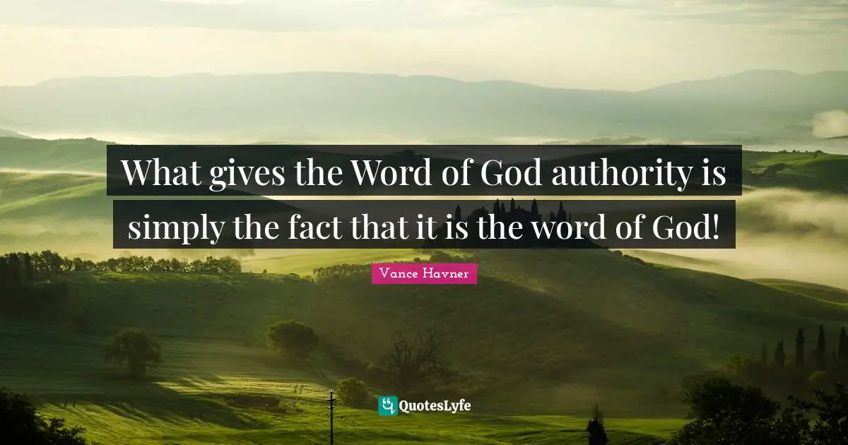 What gives the Word of God authority is simply the fact that it is the word of God!