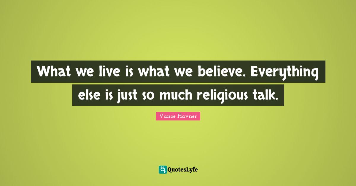 Vance Havner Quotes: "What we live is what we believe. Everything else is just so much religious talk."