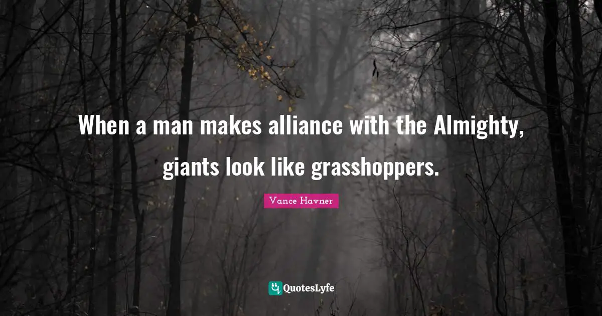 When a man makes alliance with the Almighty, giants look like grasshoppers.
