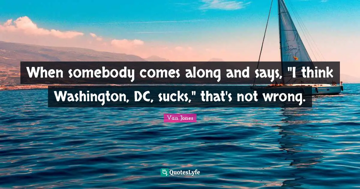 When somebody comes along and says, "I think Washington, DC, sucks," that's not wrong.