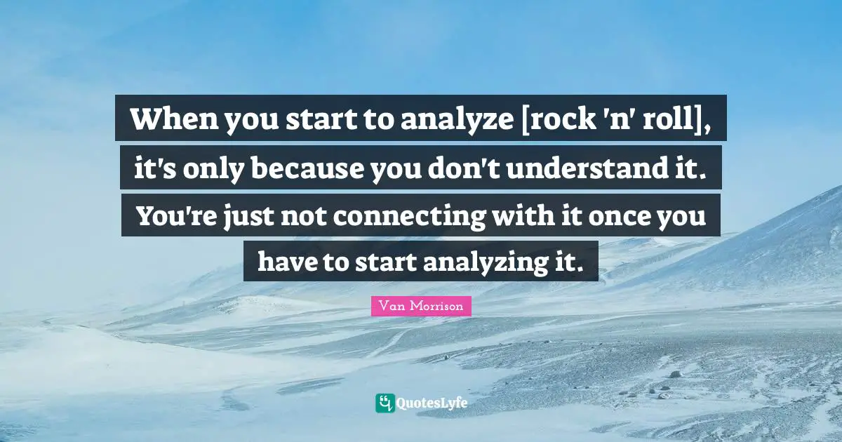 Analyzing Quotes: "When you start to analyze [rock 'n' roll], it's only because you don't understand it. You're just not connecting with it once you have to start analyzing it."
