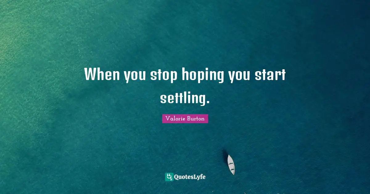 Settling Quotes: "When you stop hoping you start settling."