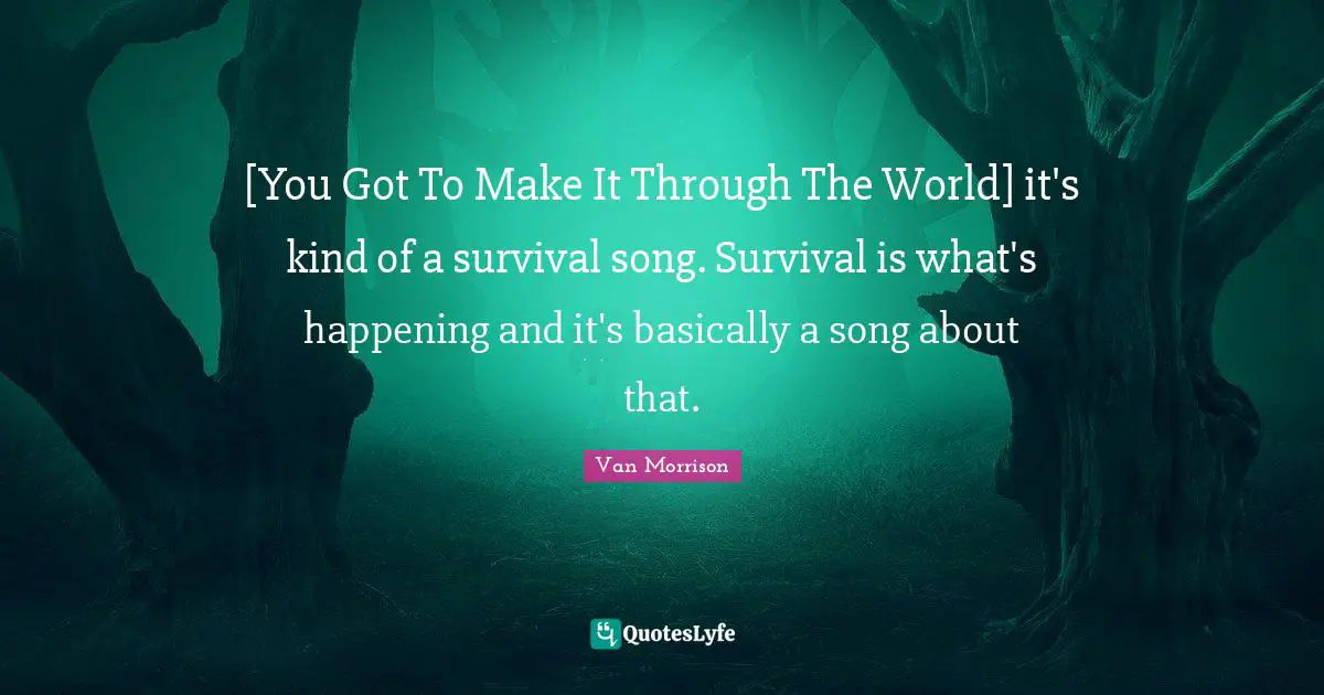 [You Got To Make It Through The World] it's kind of a survival song. Survival is what's happening and it's basically a song about that.