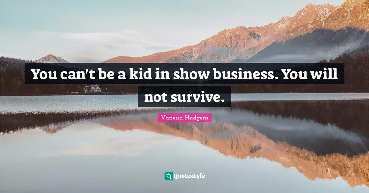 You can't be a kid in show business. You will not survive.