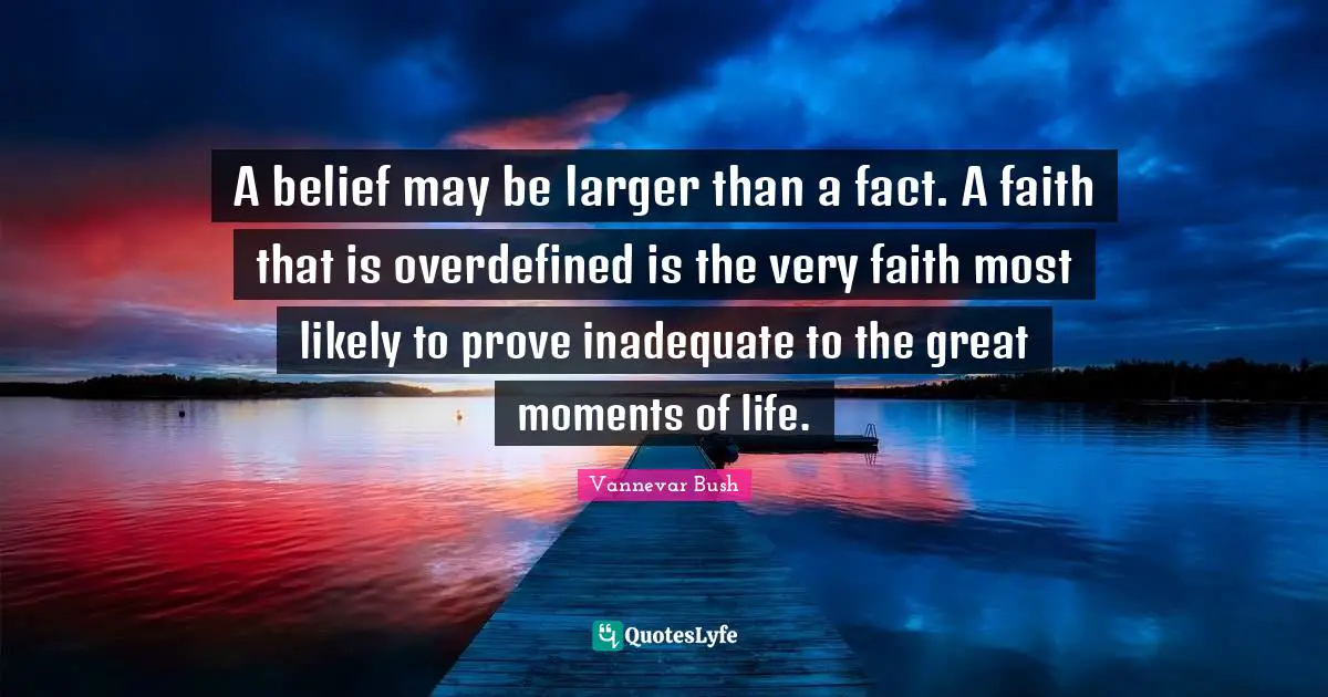 A belief may be larger than a fact. A faith that is overdefined is the very faith most likely to prove inadequate to the great moments of life.
