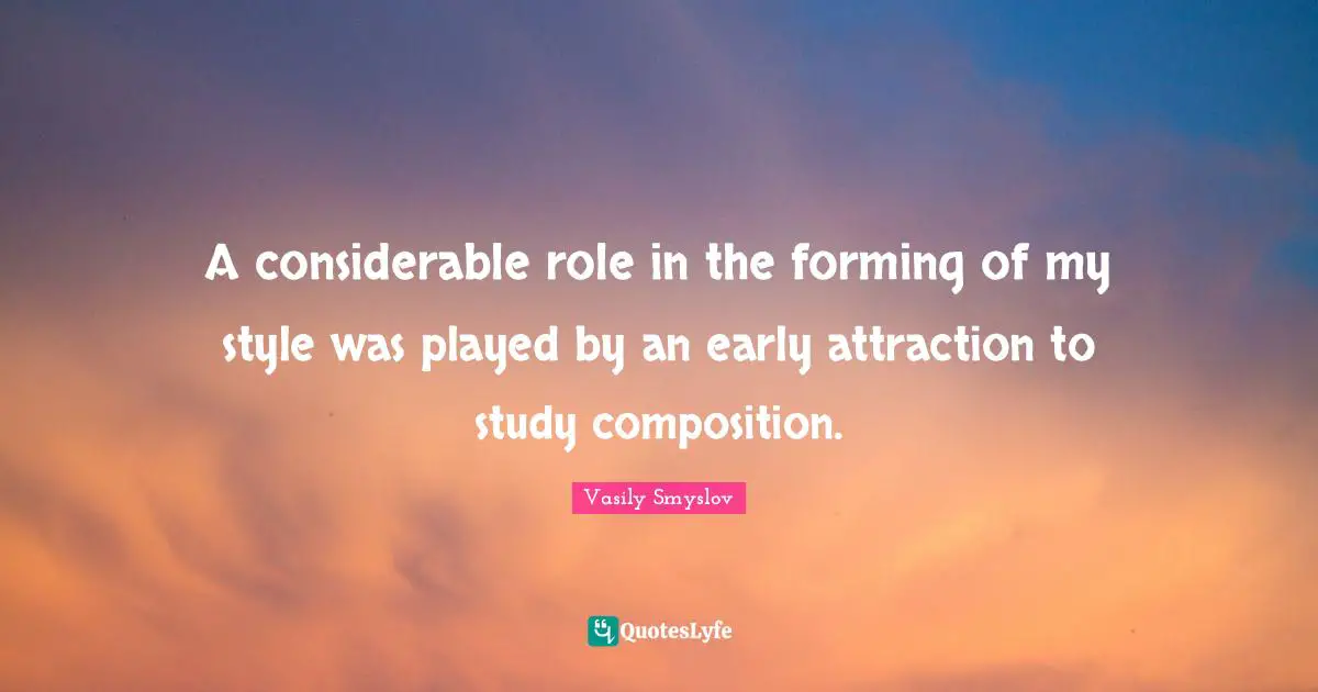 A considerable role in the forming of my style was played by an early attraction to study composition.