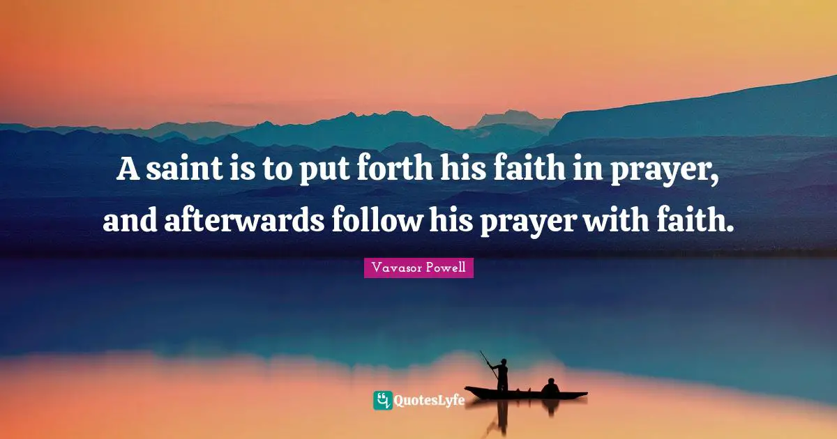 A saint is to put forth his faith in prayer, and afterwards follow his prayer with faith.