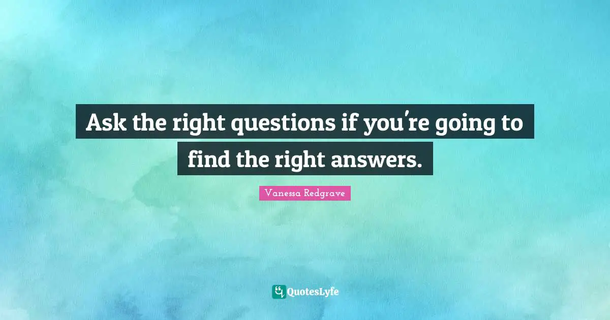 Ask the right questions if you're going to find the right answers.