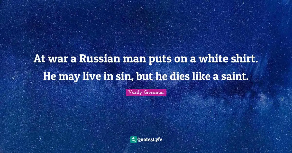 Vasily Grossman Quotes: "At war a Russian man puts on a white shirt. He may live in sin, but he dies like a saint."
