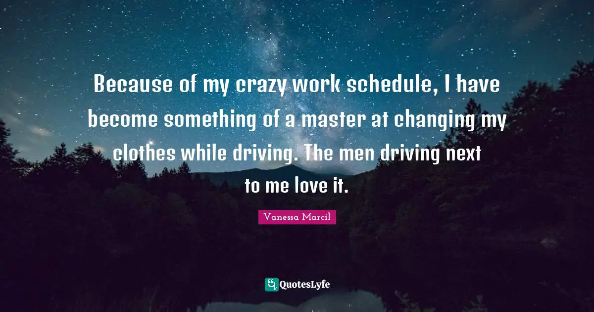 Because of my crazy work schedule, I have become something of a master at changing my clothes while driving. The men driving next to me love it.