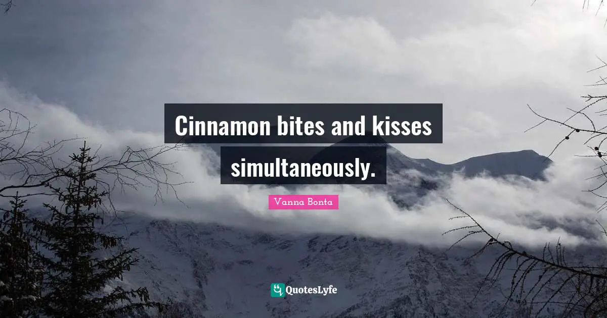 Kissing Quotes: "Cinnamon bites and kisses simultaneously."