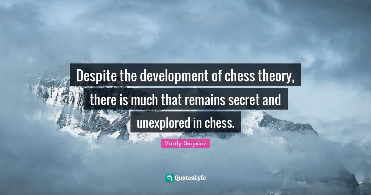 Unexplored Quotes: "Despite the development of chess theory, there is much that remains secret and unexplored in chess."