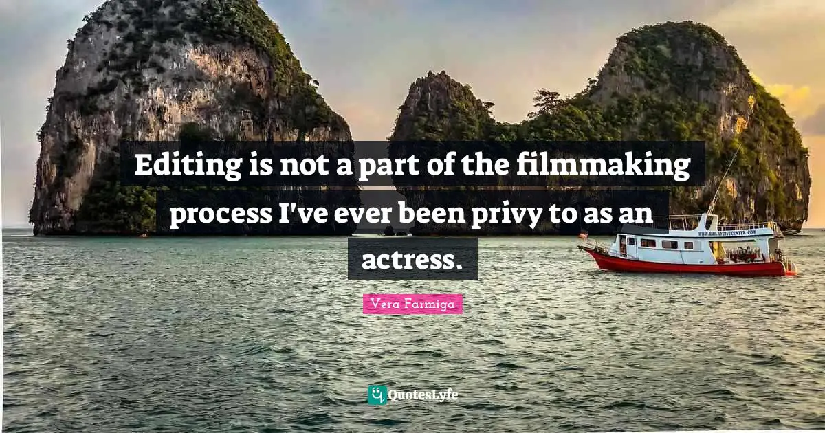 Editing is not a part of the filmmaking process I've ever been privy to as an actress.