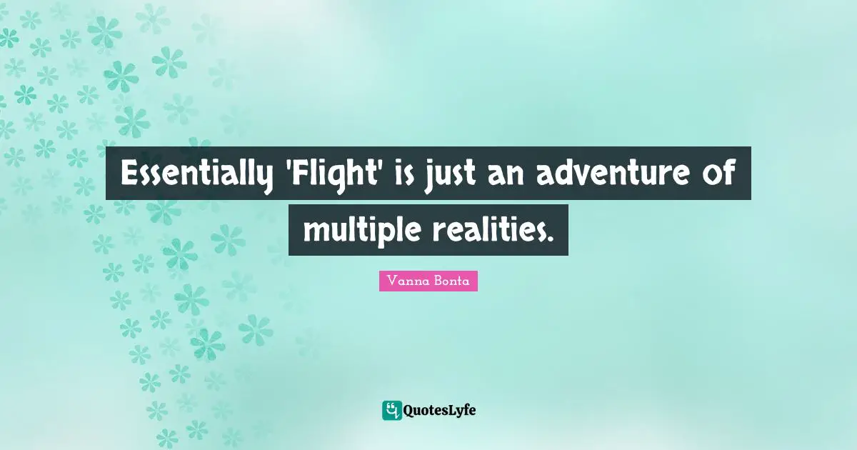 Vanna Bonta Quotes: "Essentially 'Flight' is just an adventure of multiple realities."