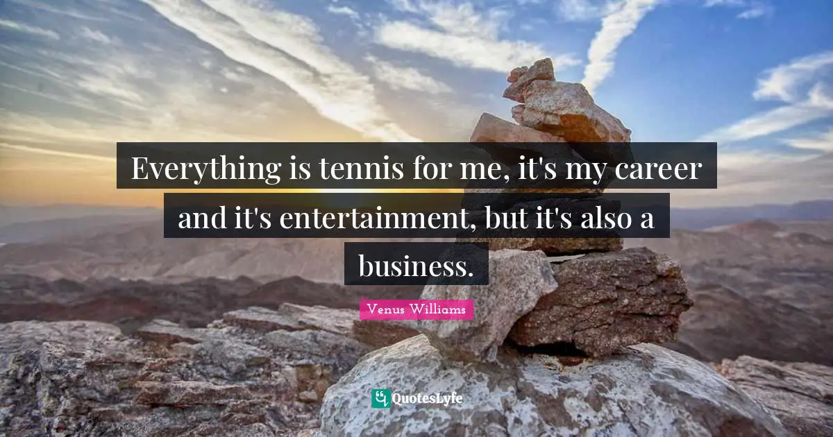 Everything is tennis for me, it's my career and it's entertainment, but it's also a business.