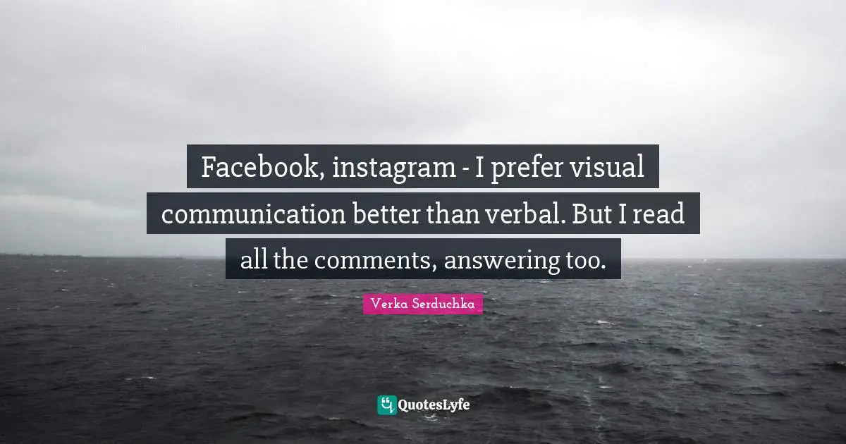 Instagram Quotes: "Facebook, instagram - I prefer visual communication better than verbal. But I read all the comments, answering too."