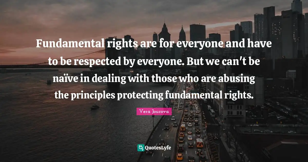 Fundamental rights are for everyone and have to be respected by everyone. But we can't be naïve in dealing with those who are abusing the principles protecting fundamental rights.