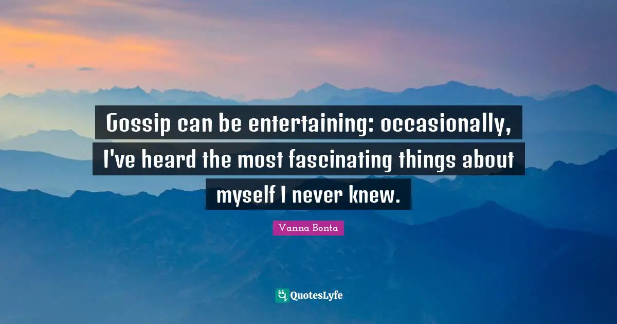 Vanna Bonta Quotes: "Gossip can be entertaining: occasionally, I've heard the most fascinating things about myself I never knew."