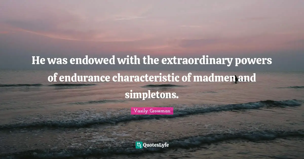 Madmen Quotes: "He was endowed with the extraordinary powers of endurance characteristic of madmen and simpletons."