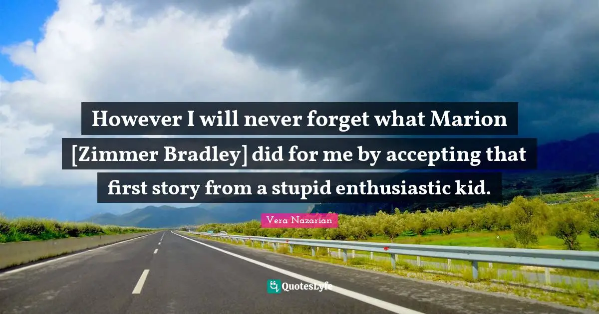 However I will never forget what Marion [Zimmer Bradley] did for me by accepting that first story from a stupid enthusiastic kid.
