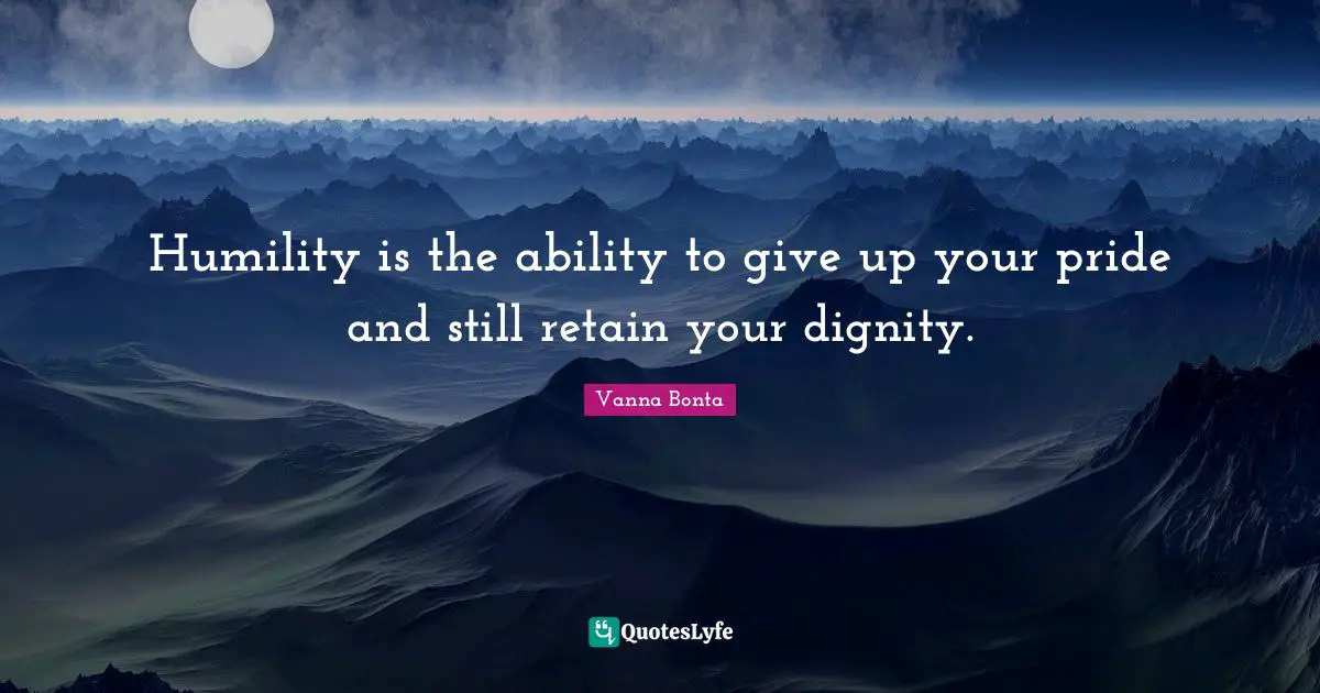 Vanna Bonta Quotes: "Humility is the ability to give up your pride and still retain your dignity."