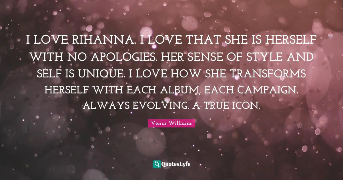 I LOVE RIHANNA. I LOVE THAT SHE IS HERSELF WITH NO APOLOGIES. HER SENSE OF STYLE AND SELF IS UNIQUE. I LOVE HOW SHE TRANSFORMS HERSELF WITH EACH ALBUM, EACH CAMPAIGN. ALWAYS EVOLVING. A TRUE ICON.