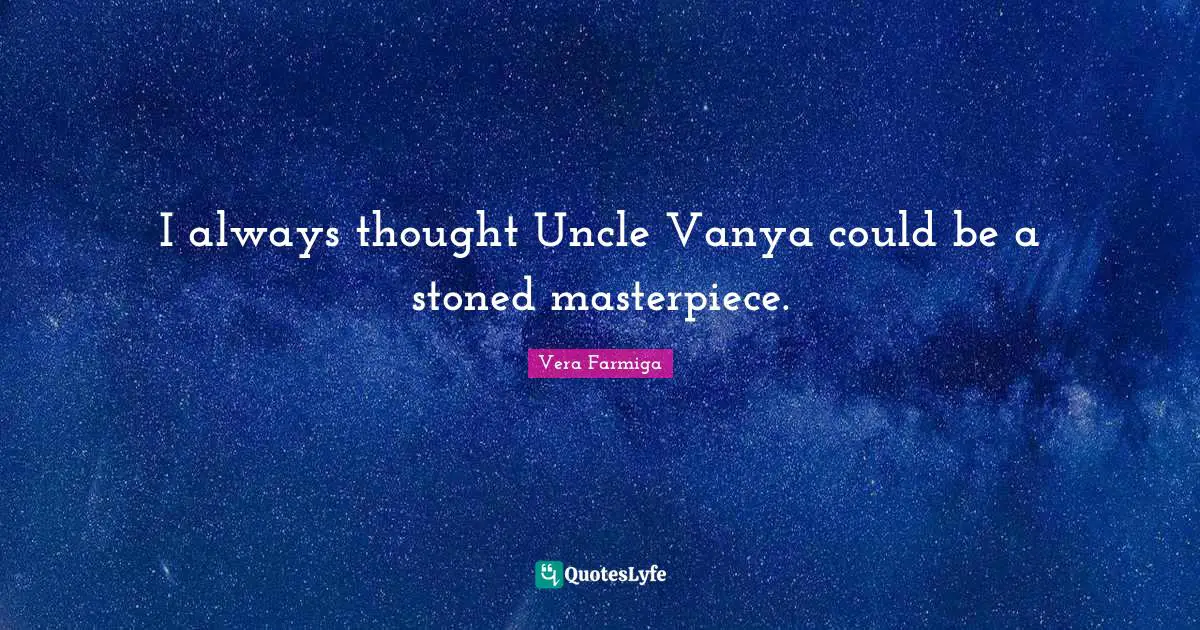 I always thought Uncle Vanya could be a stoned masterpiece.