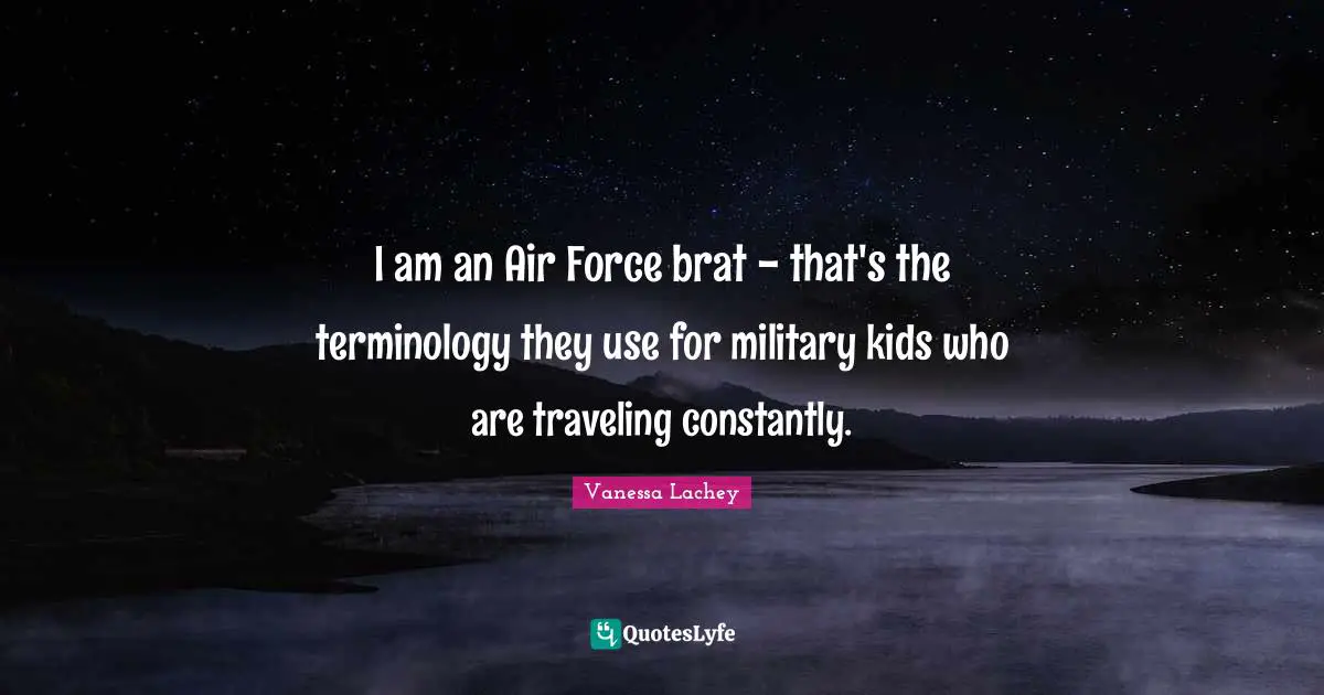 I am an Air Force brat - that's the terminology they use for military kids who are traveling constantly.