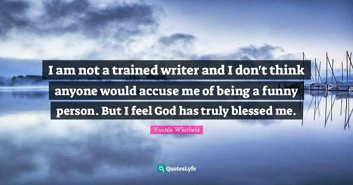 I am not a trained writer and I don't think anyone would accuse me of being a funny person. But I feel God has truly blessed me.