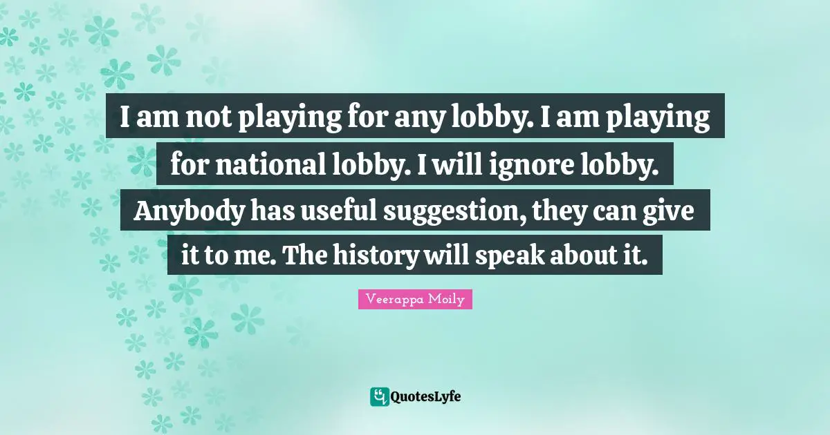 I am not playing for any lobby. I am playing for national lobby. I will ignore lobby. Anybody has useful suggestion, they can give it to me. The history will speak about it.