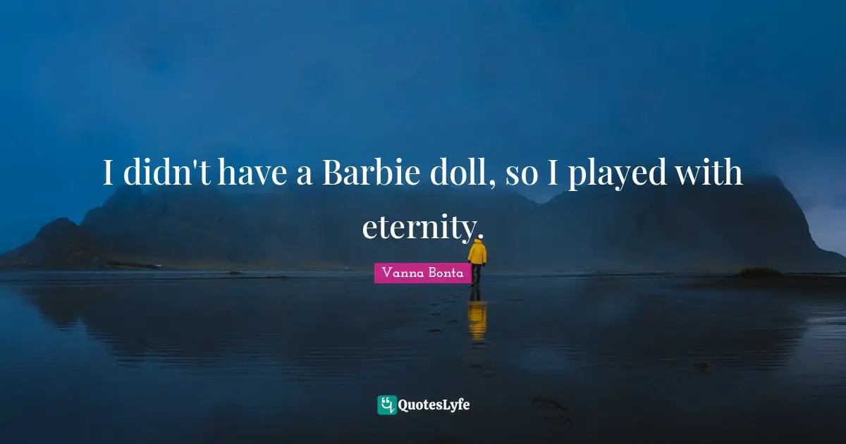Vanna Bonta Quotes: "I didn't have a Barbie doll, so I played with eternity."