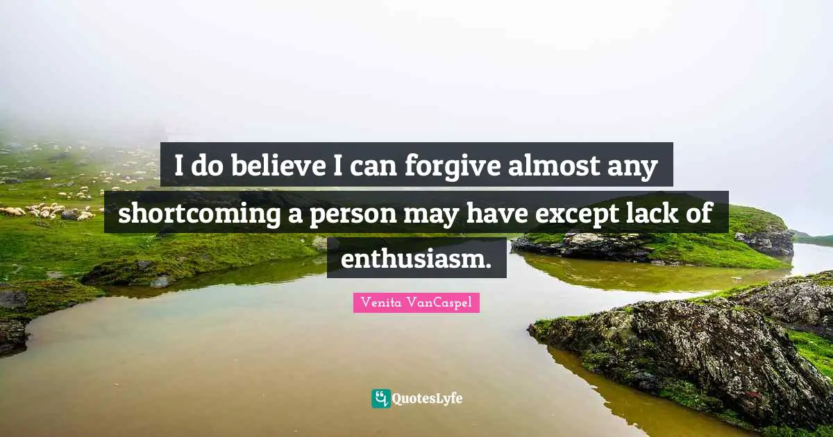 Venita VanCaspel Quotes: "I do believe I can forgive almost any shortcoming a person may have except lack of enthusiasm."