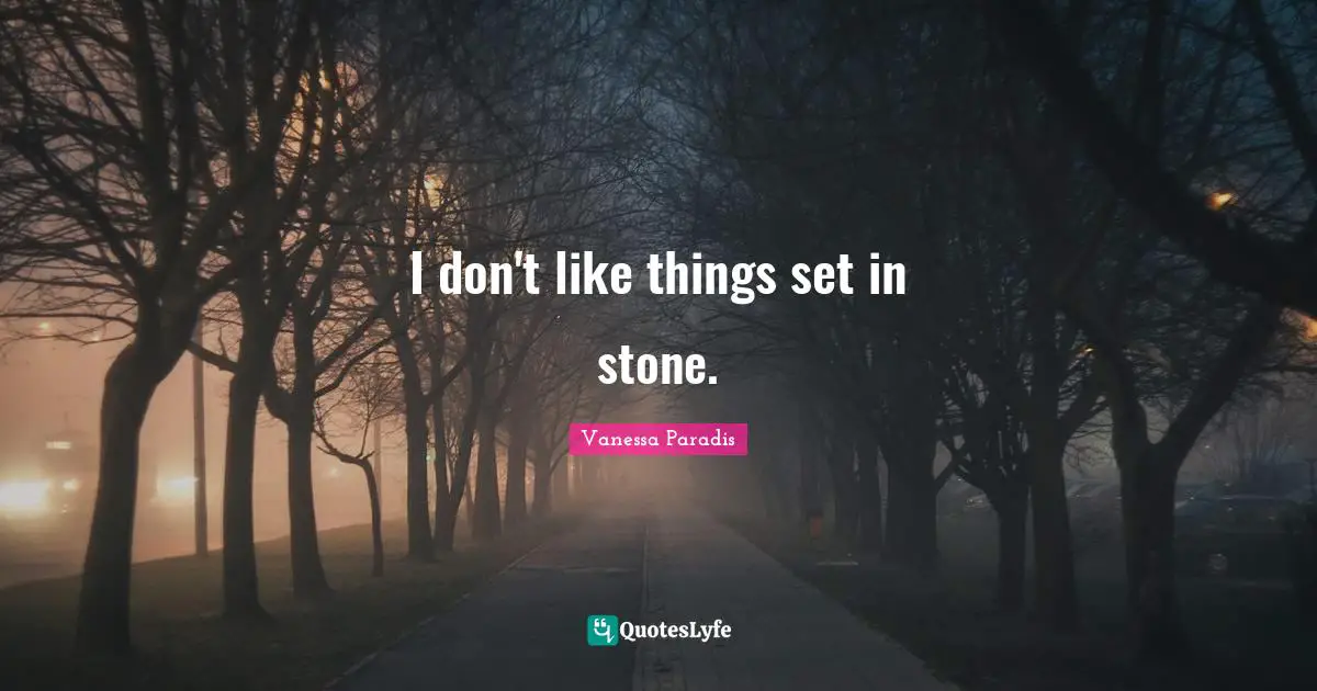 I don't like things set in stone.