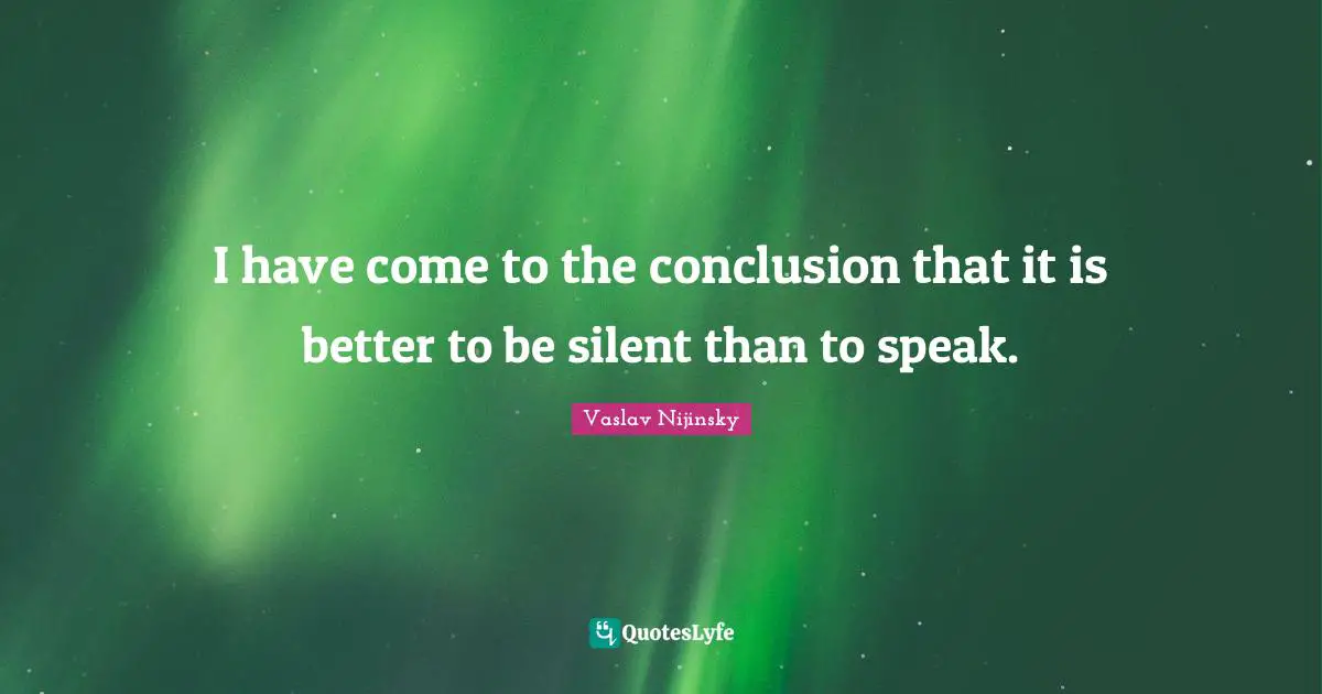 I have come to the conclusion that it is better to be silent than to speak.