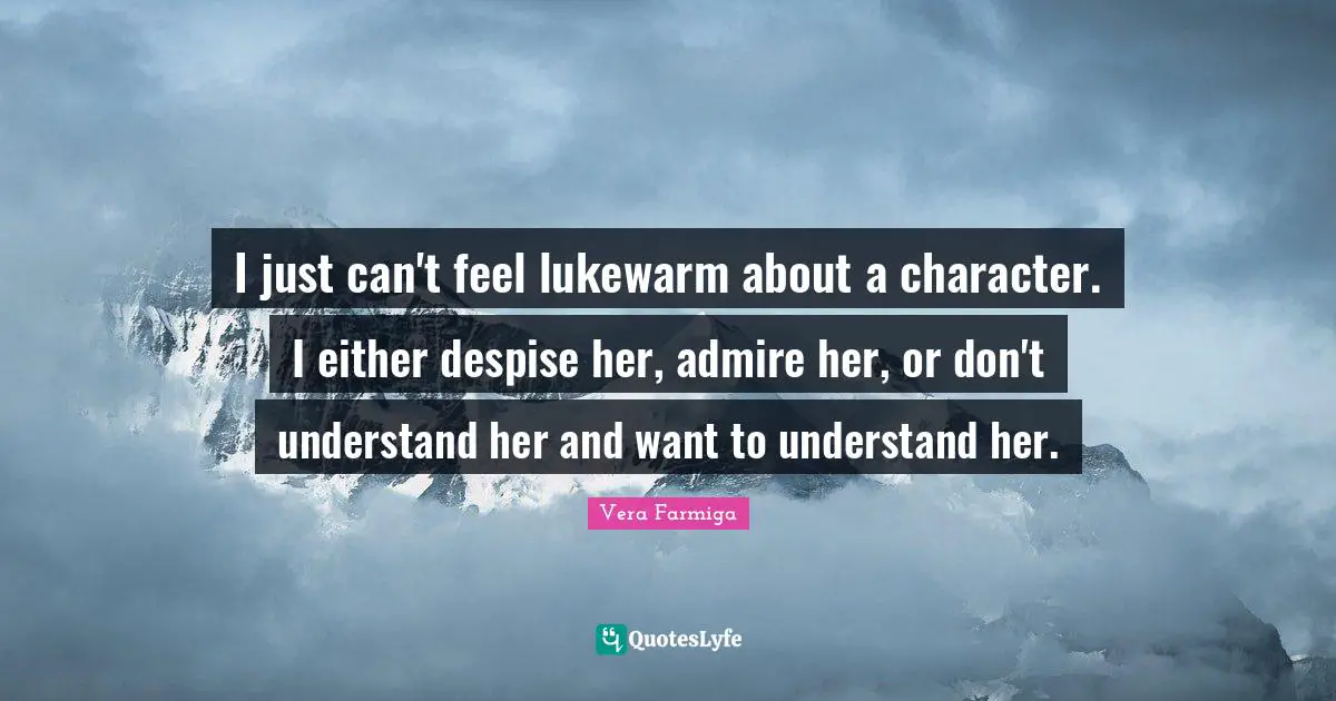I just can't feel lukewarm about a character. I either despise her, admire her, or don't understand her and want to understand her.