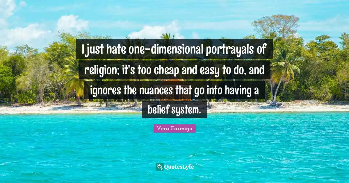 I just hate one-dimensional portrayals of religion; it's too cheap and easy to do, and ignores the nuances that go into having a belief system.