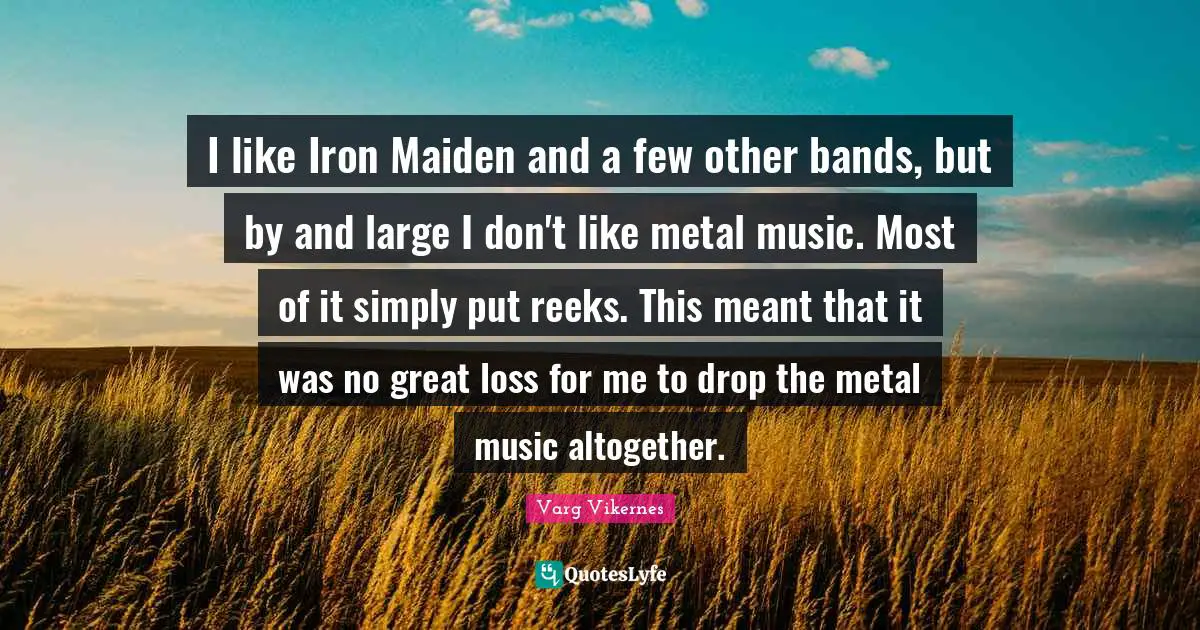 Varg Vikernes Quotes: "I like Iron Maiden and a few other bands, but by and large I don't like metal music. Most of it simply put reeks. This meant that it was no great loss for me to drop the metal music altogether."