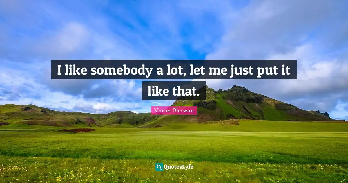 I like somebody a lot, let me just put it like that.