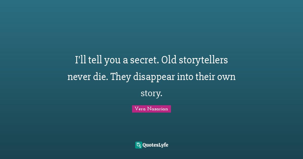 I'll tell you a secret. Old storytellers never die. They disappear into their own story.