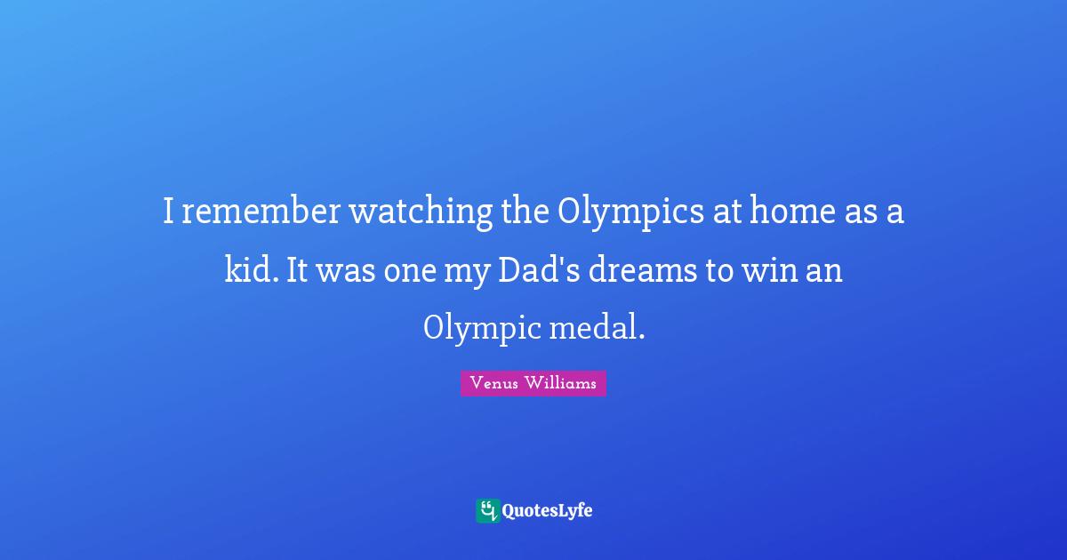 I remember watching the Olympics at home as a kid. It was one my Dad's dreams to win an Olympic medal.