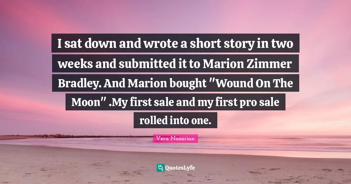 I sat down and wrote a short story in two weeks and submitted it to Marion Zimmer Bradley. And Marion bought "Wound On The Moon" .My first sale and my first pro sale rolled into one.