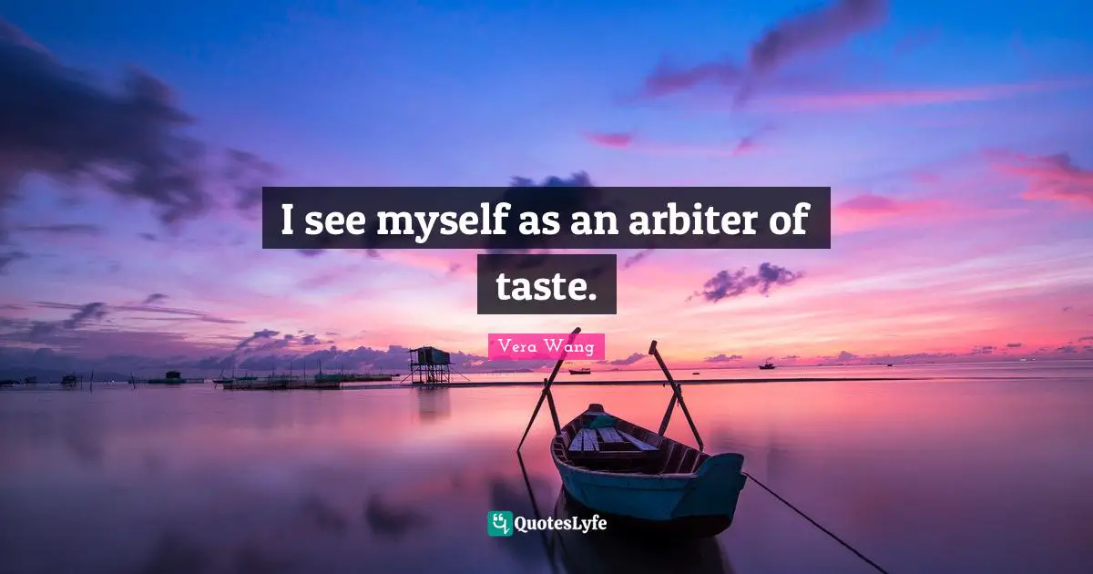 Vera Wang Quotes: "I see myself as an arbiter of taste."